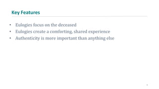 Key Features
• Eulogies focus on the deceased
• Eulogies create a comforting, shared experience
• Authenticity is more important than anything else
3
 