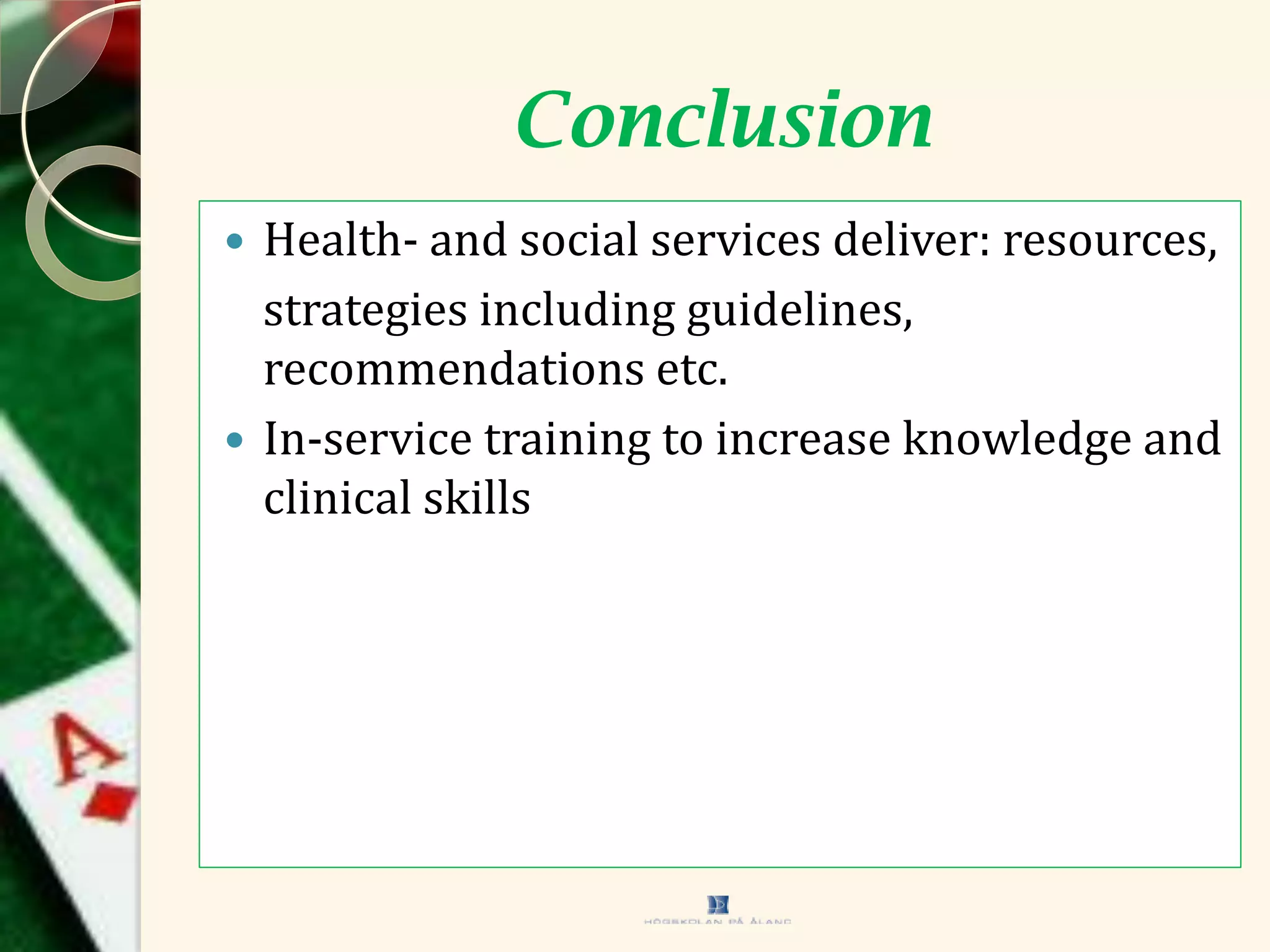 Conclusion
 Health- and social services deliver: resources,
strategies including guidelines,
recommendations etc.
 In-service training to increase knowledge and
clinical skills
 