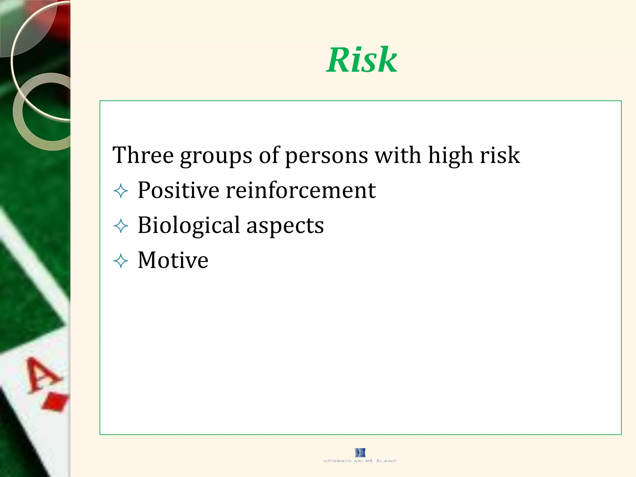 Risk
Three groups of persons with high risk
 Positive reinforcement
 Biological aspects
 Motive
 