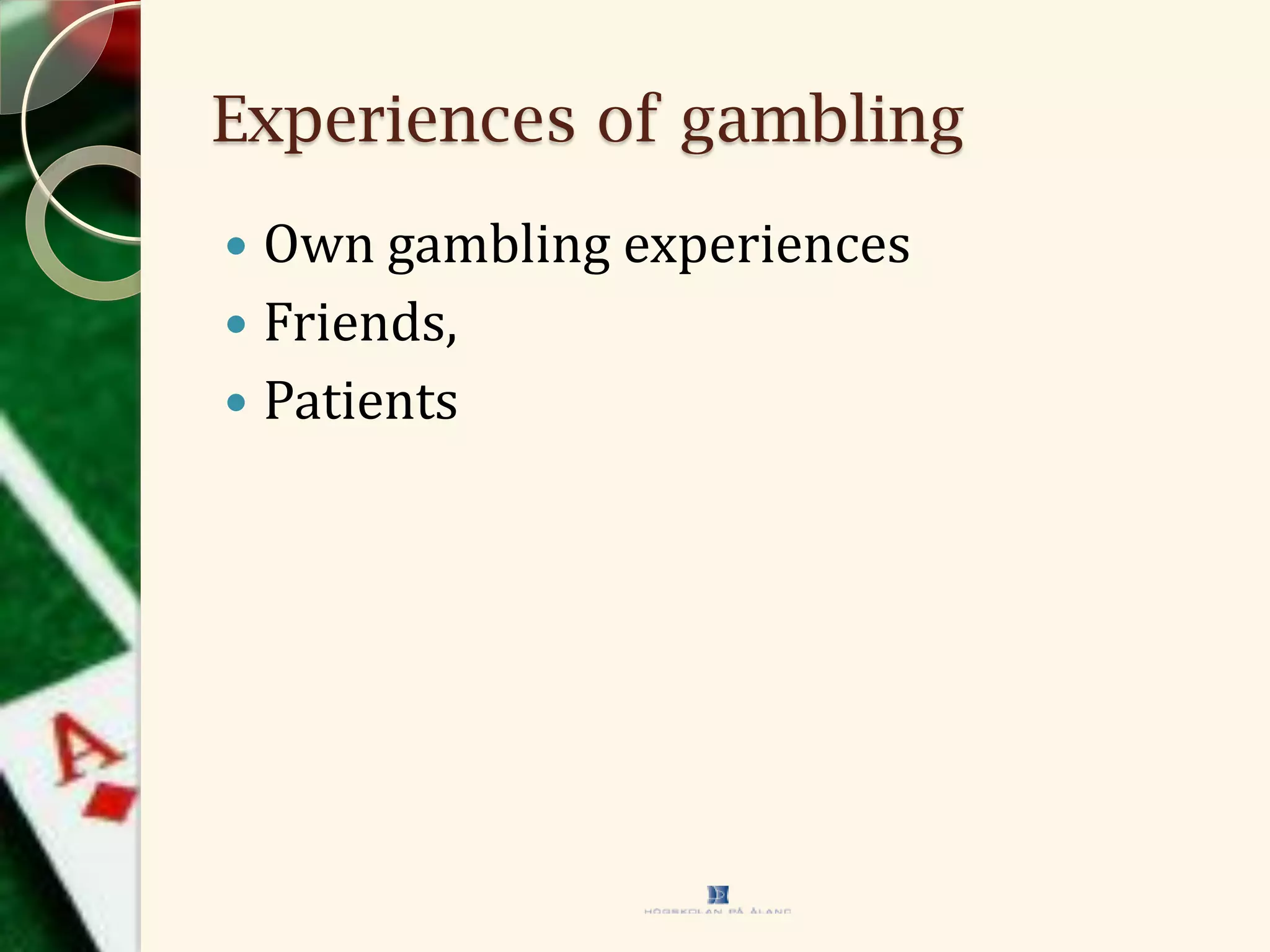 Experiences of gambling
 Own gambling experiences
 Friends,
 Patients
 
