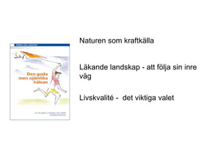 Naturen som kraftkälla


Läkande landskap - att följa sin inre
väg

Livskvalité - det viktiga valet
 