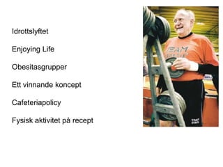Idrottslyftet

Enjoying Life

Obesitasgrupper

Ett vinnande koncept

Cafeteriapolicy

Fysisk aktivitet på recept
 