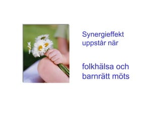 Synergieffekt
uppstår när


folkhälsa och
barnrätt möts
 