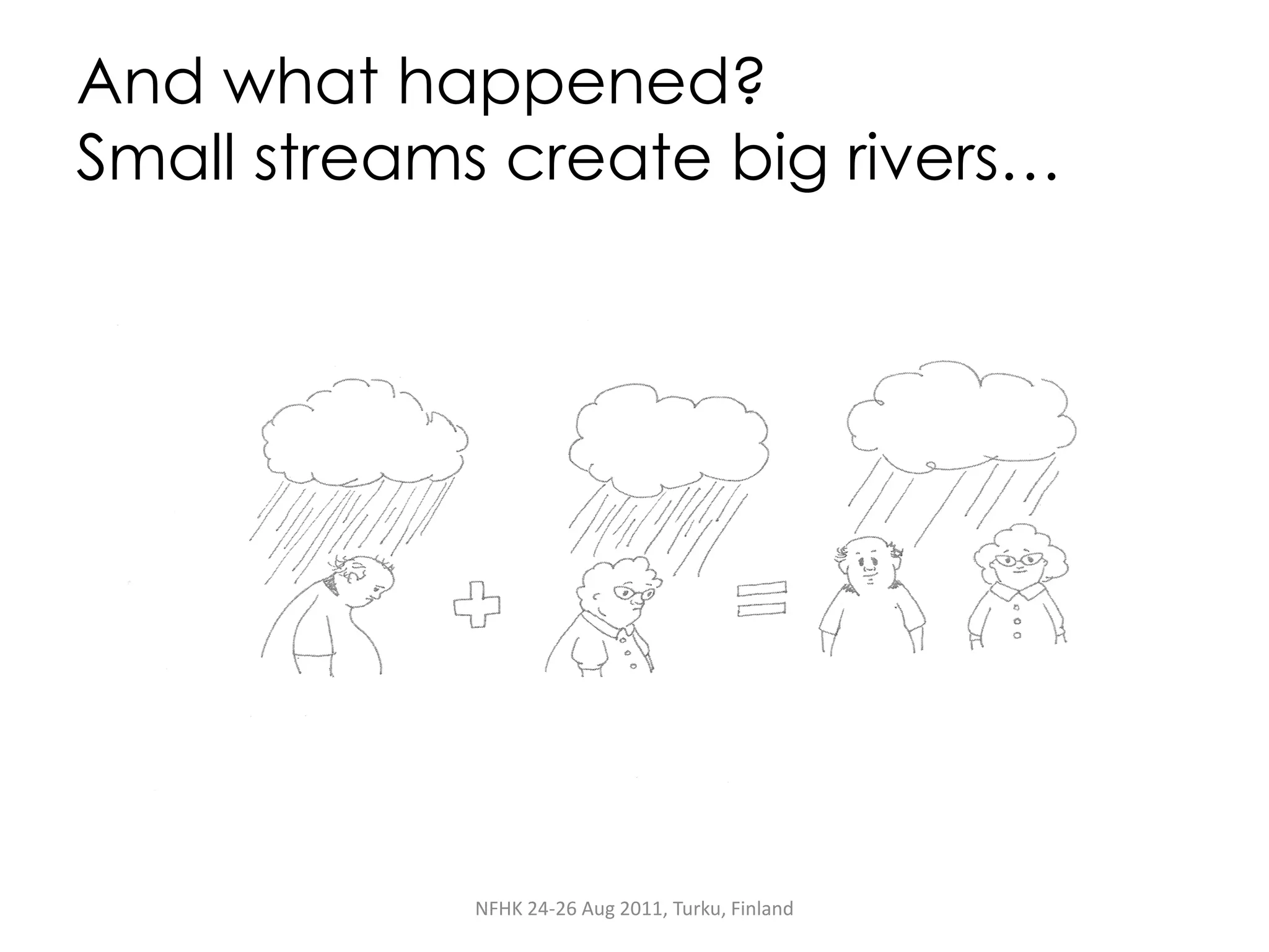 And what happened?
Small streams create big rivers…




            NFHK 24-26 Aug 2011, Turku, Finland
 