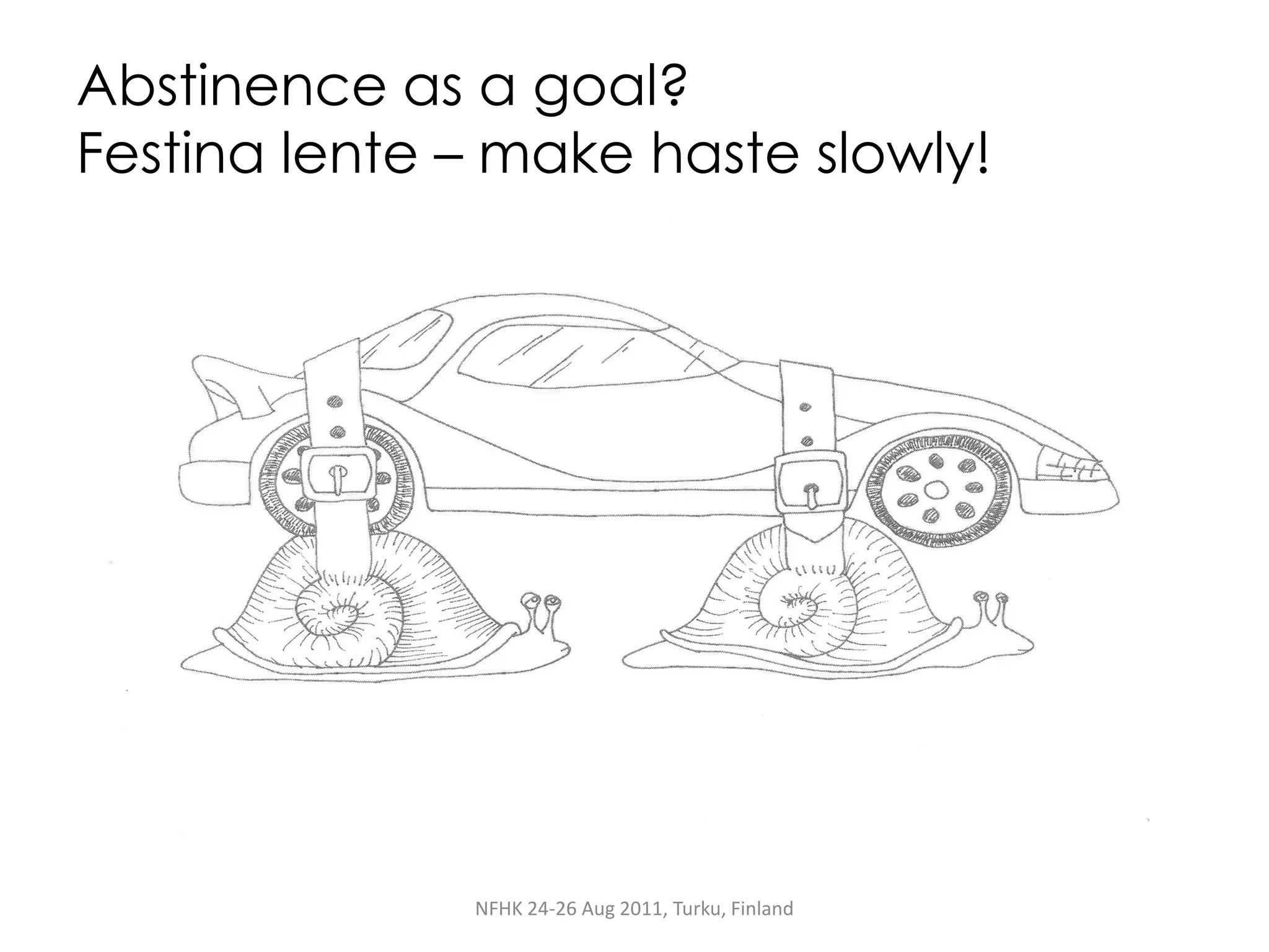 Abstinence as a goal?
Festina lente – make haste slowly!




              NFHK 24-26 Aug 2011, Turku, Finland
 