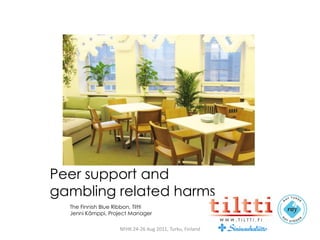 Peer support and
gambling related harms
  The Finnish Blue Ribbon, Tiltti
  Jenni Kämppi, Project Manager

                    NFHK 24-26 Aug 2011, Turku, Finland
 