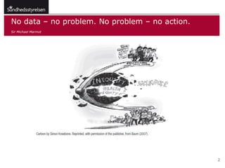 No data – no problem. No problem – no action.
Sir Michael Marmot




                                                2
 