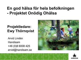 En god hälsa för hela befolkningen
- Projektet Onödig Ohälsa


Projektledare:
Ewy Thörnqvist
Arvid Lindén
Handisam
+46 (0)8 6008 425
arvid@handisam.se
 