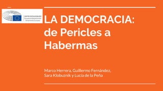 LA DEMOCRACIA:
de Pericles a
Habermas
Marco Herrera, Guillermo Fernández,
Sara Klobuznik y Lucía de la Peña
 
