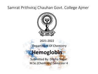 Samrat Prithviraj Chauhan Govt. College Ajmer
2021-2022
Department Of Chemistry
Hemoglobin
Submitted By: Diksha Nagar
M.Sc.(Chemistry) Semester 4
 
