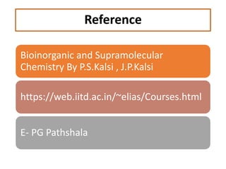 Reference
Bioinorganic and Supramolecular
Chemistry By P.S.Kalsi , J.P.Kalsi
https://web.iitd.ac.in/~elias/Courses.html
E-...