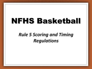 NFHS BasketballNFHS Basketball
Rule 5 Scoring and Timing
Regulations
 