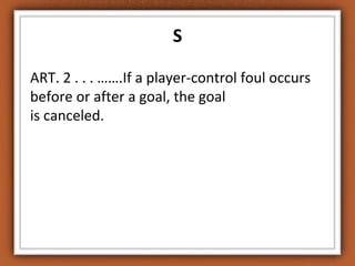 S
ART. 2 . . . …….If a player-control foul occurs
before or after a goal, the goal
is canceled.
 