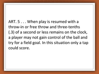 ART. 5 . . . When play is resumed with a
throw-in or free throw and three-tenths
(.3) of a second or less remains on the c...