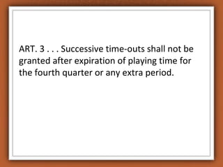 ART. 3 . . . Successive time-outs shall not be 
granted after expiration of playing time for 
the fourth quarter or any extra period. 
 