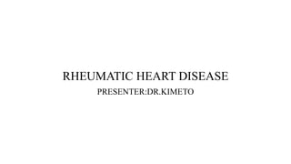 RHEUMATIC HEART DISEASE
PRESENTER:DR.KIMETO
 