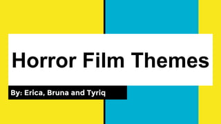 Horror Film Themes
By: Erica, Bruna and Tyriq
 