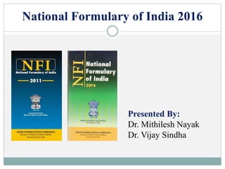 National Formulary of India 2016
Presented By:
Dr. Mithilesh Nayak
Dr. Vijay Sindha
 