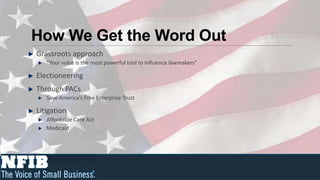 How We Get the Word Out
Grassroots approach
   “Your voice is the most powerful tool to influence lawmakers”

Electioneering
Through PACs
   Save America’s Free Enterprise Trust

Litigation
   Affordable Care Act
   Medicaid
 
