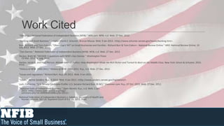 Work Cited
"About Us | National Federation of Independent Business (NFIB)." Nfib.com. NFIB, n.d. Web. 27 Dec. 2012.

"Banking and Small Business." Senator Charle E. Schumer. Bronze Mouse. Web. 9 Jan 2013. <http://www.schumer.senate.gov/Issues/banking.htm>.
Burr, Richard, and Tom Coburn. "Obamatax's 'HIT' on Small Businesses and Families - Richard Burr & Tom Coburn - National Review Online." NRO. National Review Online, 10
July 2012. Web. 27 Dec. 2012.
"Dan Danner." National Federation of Independent Business (NFIB). NFIB, n.d. Web. 27 Dec. 2012.
Decker, Brett M. "DECKER: 5 questions with NFIB’s Dan Danner." Washington Times
  19 Mar. 2012: n. pag. Print.
Hacker, Jacob S., and Paul Pierson. Winner-take-all Politics: How Washington Made the Rich Richer-and Turned Its Back on the Middle Class. New York: Simon & Schuster, 2010.
Print.
"History of NFIB: 1943-2011." History of NFIB: 1943-2011. N.p., n.d. Web. 27 Dec. 2012.

"Issues and Legislation." Richard Burr. N.p., 05 2012. Web. 9 Jan 2013.

"Issues." Bernie Sanders. N.p., 9 2013. Web. 9 Jan 2013. <http://www.sanders.senate.gov/legislation/>.
Lash, Catherine. "U.S. Senate Candidate Profile: U.S. Senator Richard Burr (R-NC)." Examiner.com. N.p., 07 Oct. 2010. Web. 27 Dec. 2012.
"National Fedn of Independent Business." Open Secrets. N.p., n.d. Web. 1 Jan.
  2013. <http://www.opensecrets.org/orgs/
  summary.php?id=D000000160&cycle=2012>.
National Federation of Independent Business v. Sebelius, Secretary of Health and
  Human Services. 567 US. Supreme Court of the US. 2012. Print.
 