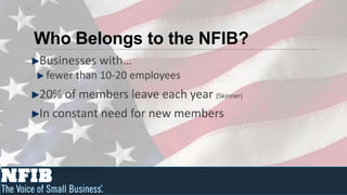 Who Belongs to the NFIB?
Businesses with…
 fewer than 10-20 employees
20% of members leave each year (Skinner)
In constant need for new members
 
