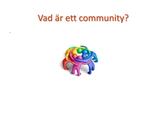 .
Vad är ett community?
 
