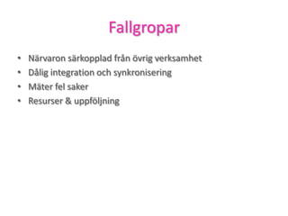 Fallgropar
• Närvaron särkopplad från övrig verksamhet
• Dålig integration och synkronisering
• Mäter fel saker
• Resurser & uppföljning
 