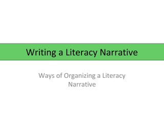 Writing a Literacy Narrative
Ways of Organizing a Literacy
Narrative

 