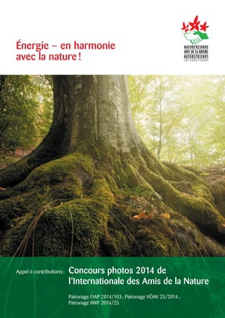 Énergie – en harmonie
avec la nature !

Appel à contributions :

Concours photos 2014 de
l’Internationale des Amis de la Nature
Patronage FIAP 2014/103 ; Patronage VÖAV 25/2014 ;
Patronage IIWF 2014/25

 