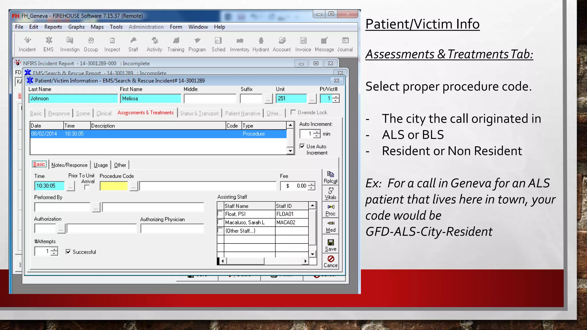 Patient/Victim Info
Assessments &TreatmentsTab:
Select proper procedure code.
- The city the call originated in
- ALS or BLS
- Resident or Non Resident
Ex: For a call in Geneva for an ALS
patient that lives here in town, your
code would be
GFD-ALS-City-Resident
 