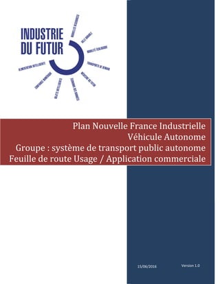 [Texte]
15/06/2016
Plan Nouvelle France Industrielle
Véhicule Autonome
Groupe : système de transport public autonome
Feuille de route Usage / Application commerciale
Version 1.0
 
