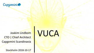 VUCAJoakim Lindbom
CTO | Chief Architect
Capgemini Scandinavia
Stockholm 2018-10-17
 