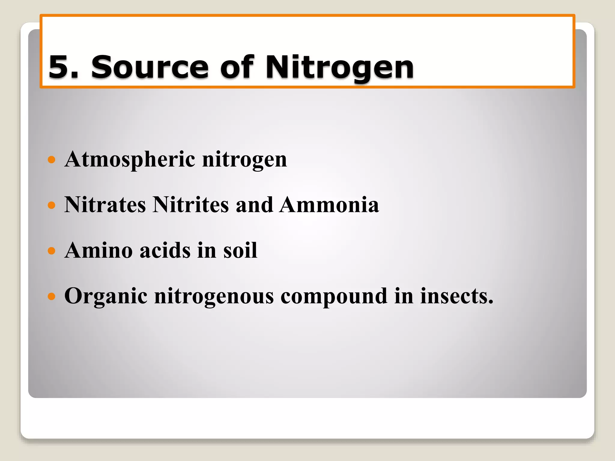 5. Source of Nitrogen
 Atmospheric nitrogen
 Nitrates Nitrites and Ammonia
 Amino acids in soil
 Organic nitrogenous compound in insects.
 