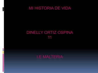 MI HISTORIA DE VIDA
DINELLY ORTIZ OSPINA
11
I.E MALTERIA
 