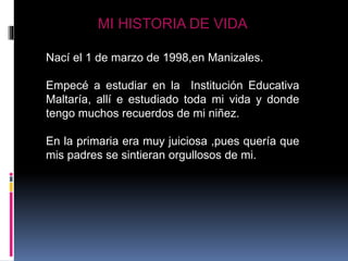 MI HISTORIA DE VIDA
SDHUYU
Nací el 1 de marzo de 1998,en Manizales.
Empecé a estudiar en la Institución Educativa
Maltaría...