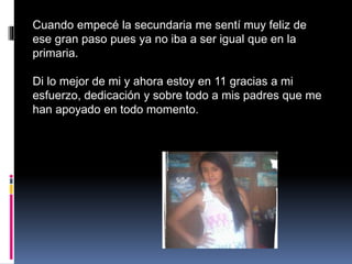 Cuando empecé la secundaria me sentí muy feliz de
ese gran paso pues ya no iba a ser igual que en la
primaria.
Di lo mejor...