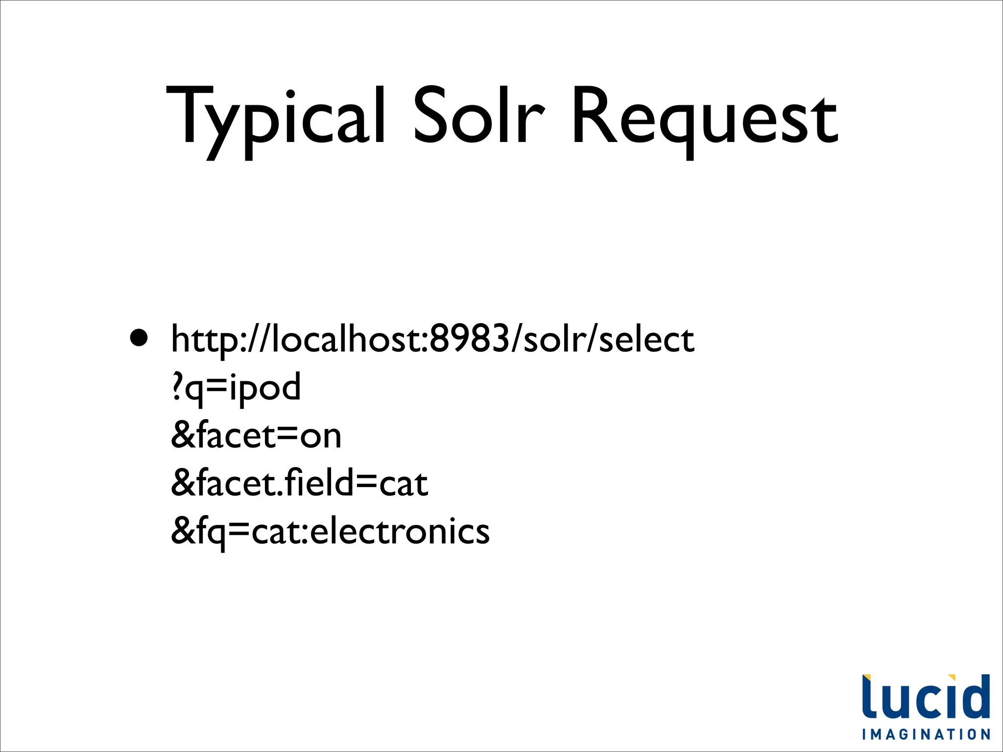 Typical Solr Request

• http://localhost:8983/solr/select
  ?q=ipod
  &facet=on
  &facet.ﬁeld=cat
  &fq=cat:electronics
 