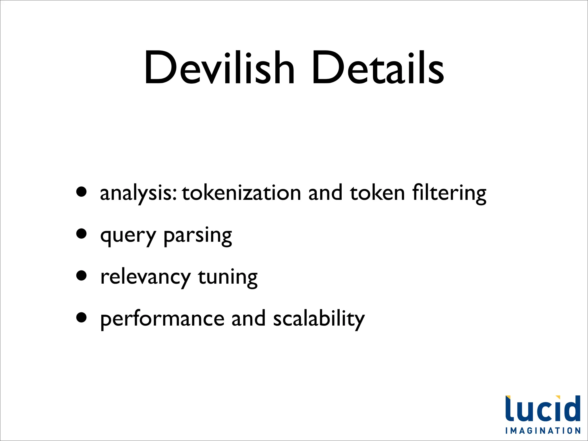 Devilish Details

• analysis: tokenization and token ﬁltering
• query parsing
• relevancy tuning
• performance and scalability
 