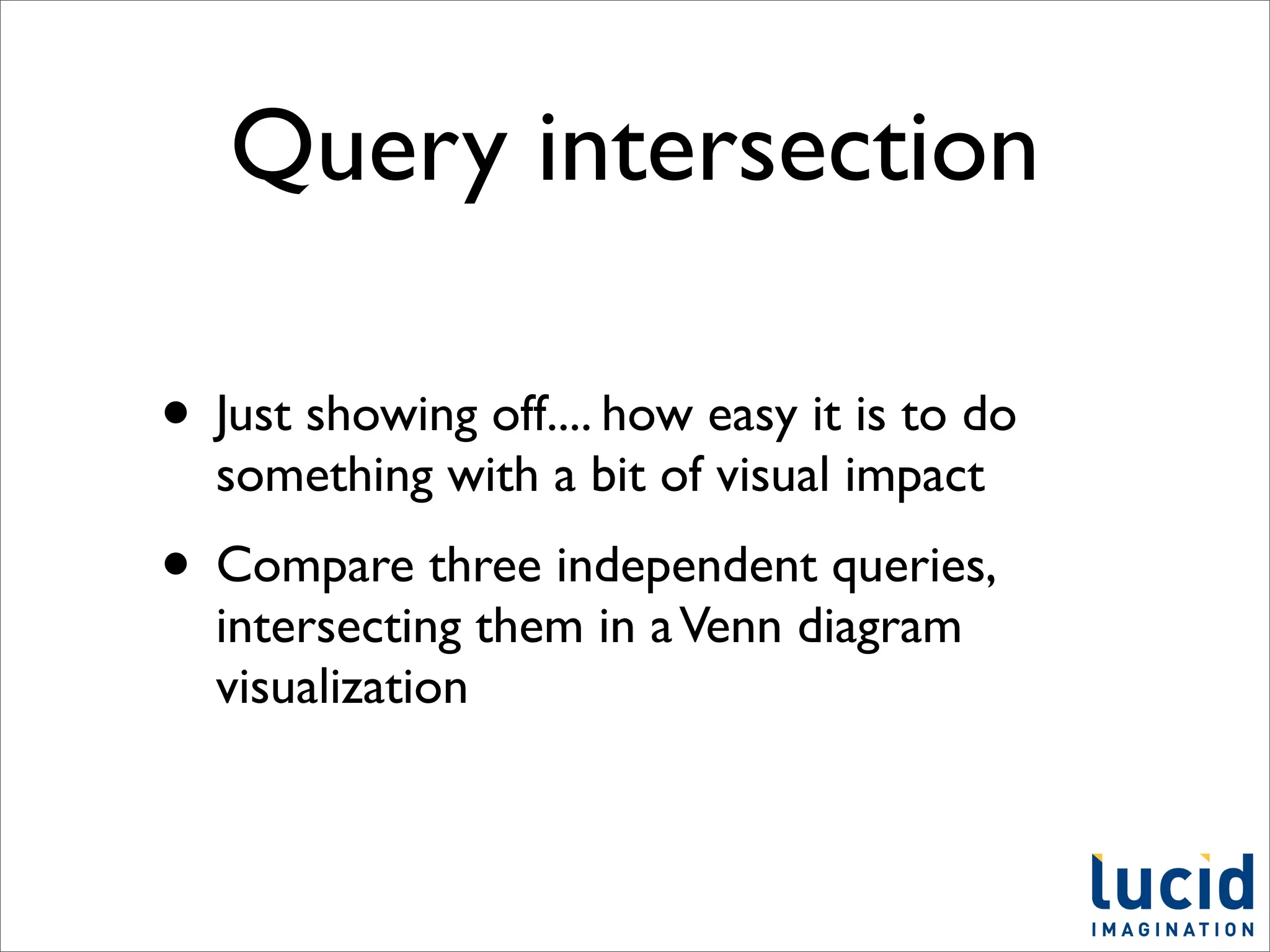 Query intersection

• Just showing off.... how easy it is to do
  something with a bit of visual impact
• Compare three independent queries,
  intersecting them in a Venn diagram
  visualization
 