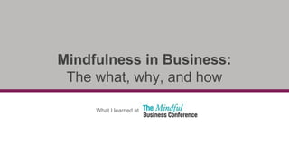 What I learned at
Mindfulness in Business:
The what, why, and how
 
