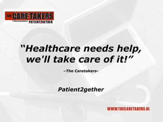 “ Healthcare needs help,  we'll take care of it!”  – The Caretakers- Patient2gether 