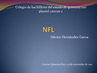 Colegio de bachilleres del estado de quintana roo
               plantel cancun 2




                         Héctor Hernández Garza




                  Cancun Quintana Roo a 25 de noviembre de 2011
 