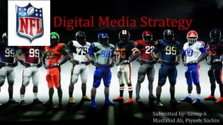Digital Media Strategy
Submitted by- Group 6
Mustahid Ali, Piyush, Sachin
 