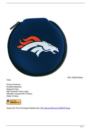 NFL CD/DVD Blue
                                   Case

                                   Product Features
                                   Durable Neoprene
                                   Zippered Case
                                   Silk Screened Team Logos
                                   Officially Licensed NFL Product
                                   Holds 12 discs




                                   Check Out The Full Indepth Details Here: NFL Denver Broncos CD/DVD Case




                                                                                                                   1/1
Powered by TCPDF (www.tcpdf.org)
 