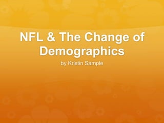 NFL & The Change of
Demographics
by Kristin Sample
 