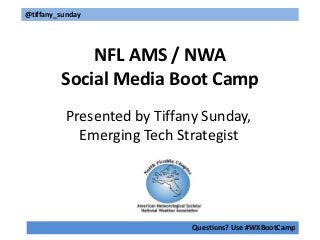 @tiffany_sunday




             NFL AMS / NWA
         Social Media Boot Camp
          Presented by Tiffany Sunday,
            Emerging Tech Strategist




                             Questions? Use #WXBootCamp
 
