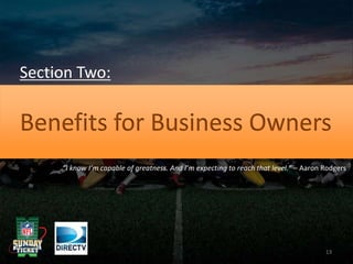 Section Two:
“I know I’m capable of greatness. And I’m expecting to reach that level.” – Aaron Rodgers
Benefits for Business Owners
13
 