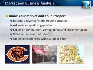 Know Your Market and Your Prospect
Become a revenue/profit growth consultant
Ask relevant qualifying questions
Expert on competition, demographics and implementation
Value is the focus, not price
On-going relationship with customer base
28
Market and Business Analysis
 