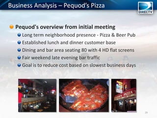 Pequod's overview from initial meeting
Long term neighborhood presence - Pizza & Beer Pub
Established lunch and dinner customer base
Dining and bar area seating 80 with 4 HD flat screens
Fair weekend late evening bar traffic
Goal is to reduce cost based on slowest business days
29
Business Analysis – Pequod’s Pizza
 
