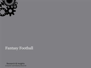 Fantasy Football


  Research & Insights
Consumer and| Industry Research
                1
 